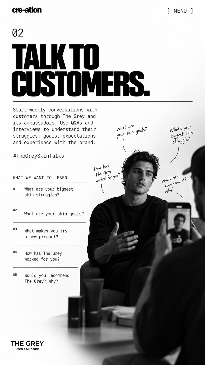 02. Talk to customers. Weekly conversations to understand skin goals, struggles, expectations and experiences with The Grey.